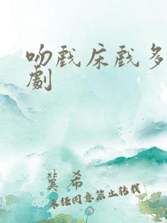 吻戏床戏多的短剧