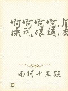 啊啊啊啊,用力操我浪逼,爽死我了