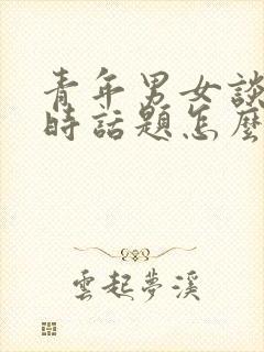 青年男女谈恋爱时话题怎么说在好呢