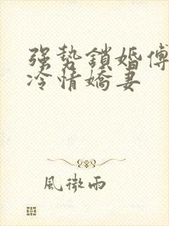 强势锁婚傅少的冷情娇妻