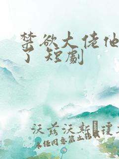 禁欲大佬他沦陷了 短剧