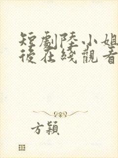 短剧陆小姐独美后在线观看