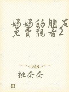 妈妈的朋友在线免费观看2