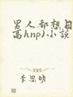 男人都想日她(高hnp)小说