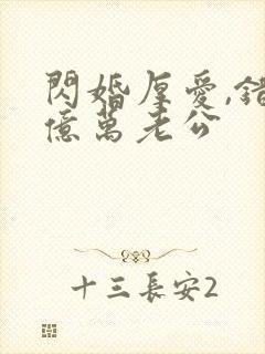 闪婚厚爱,错嫁亿万老公