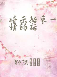 暗示结束一段感情的话