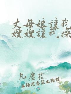 丈母娘让我操她嫂嫂让我操她