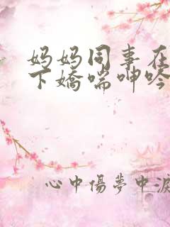 妈妈同事在我胯下娇喘呻吟