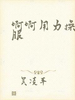 啊啊用力操好舒服