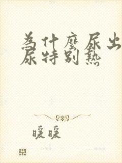 为什么尿出来的尿特别热