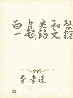 白月光和替身在一起的文推荐