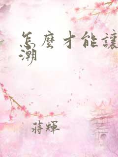 怎么才能让女高潮