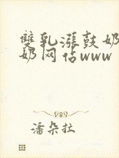 双乳涨鼓奶水喂奶网站www