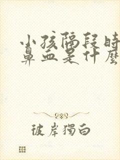 小孩隔段时间流鼻血是什么原因