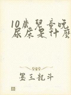 10岁儿童晚上尿床是什么原因