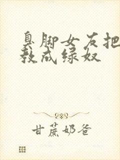 臭脚女友把我调教成绿奴