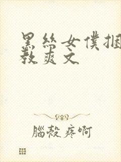 黑丝女仆捆绑调教爽文