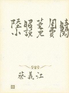 陆昭菱周时阅的小说免费阅读