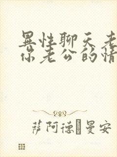 异性聊天老是问你老公的情况