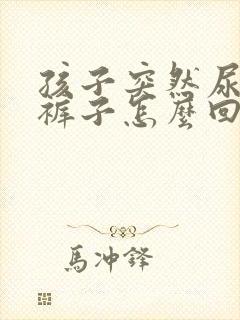 孩子突然尿床尿裤子怎么回事