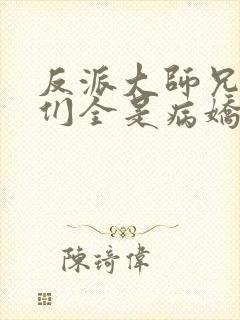 反派大师兄师妹们全是病娇 小说