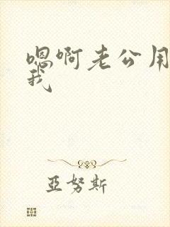 嗯啊老公用力干我