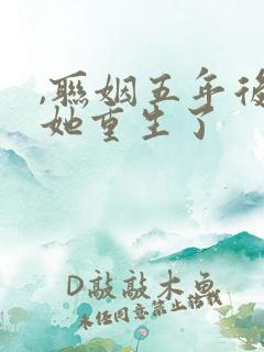 ,联姻五年后,她重生了