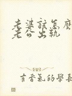 老婆该怎么挽回老公出轨