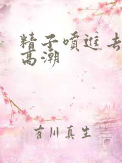 精子喷进去女人高潮