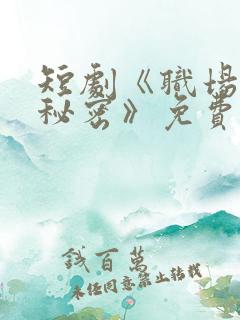 短剧《职场里的秘密》免费观看