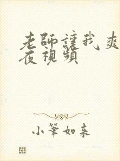 老师让我爽了一夜视频