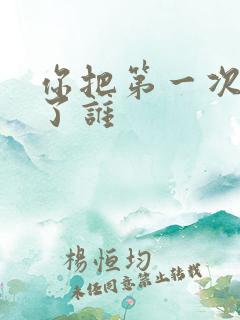 你把第一次都给了谁