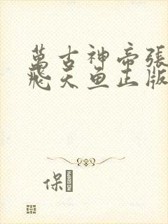 万古神帝张若尘飞天鱼正版