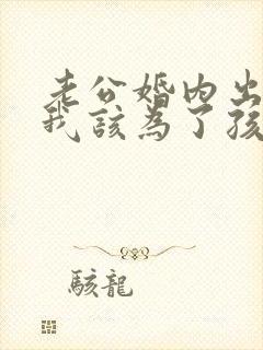 老公婚内出轨,我该为了孩子原谅他吗