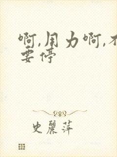 啊,用力啊,不要停