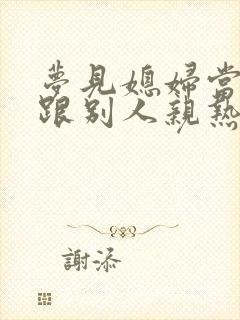 梦见媳妇当我面跟别人亲热