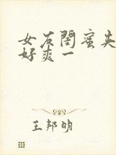 女友闺蜜夹得我好爽一