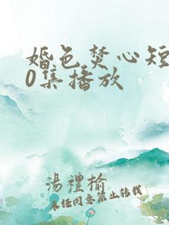 婚色焚心短剧70集播放