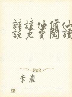 谁让他修仙的小说免费阅读全文无窗口