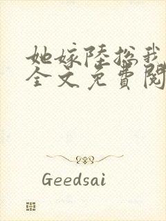 她嫁陆总我慌了全文免费阅读