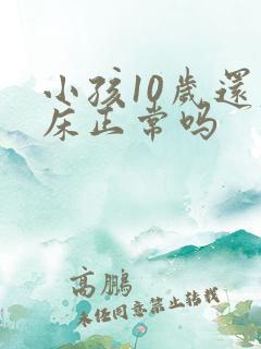 小孩10岁还尿床正常吗