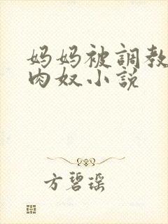 妈妈被调教的孕肉奴小说