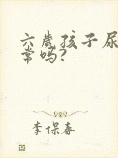 六岁孩子尿床正常吗?