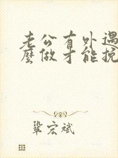 老公有外遇我怎么做才能挽回婚姻