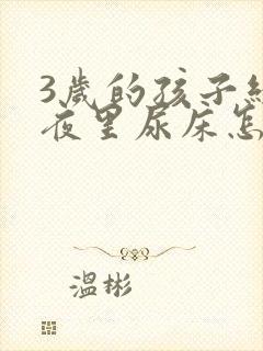 3岁的孩子经常夜里尿床怎么办