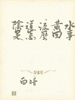 阴道流黄水还疼是怎么回事