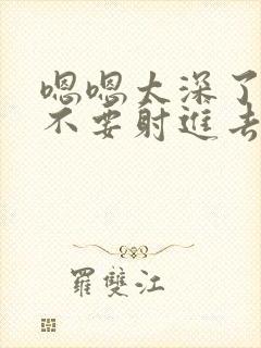 嗯嗯太深了爸爸不要射进去嗯嗯嗯