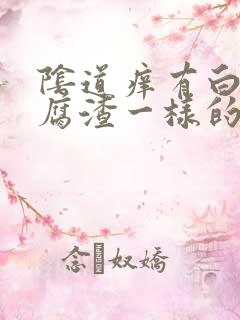 阴道痒有白色豆腐渣一样的东西