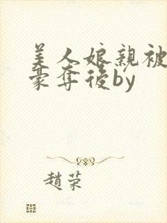 美人娘亲被巧取豪夺后by