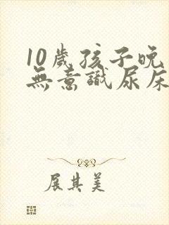 10岁孩子晚上无意识尿床怎么治疗